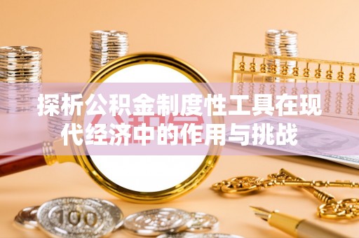 襄汾探析公积金制度性工具在现代经济中的作用与挑战