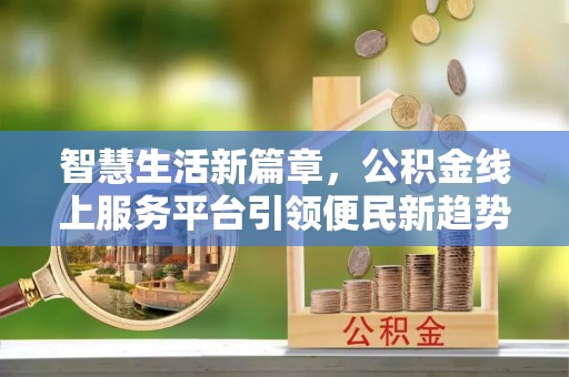 襄汾智慧生活新篇章，公积金线上服务平台引领便民新趋势