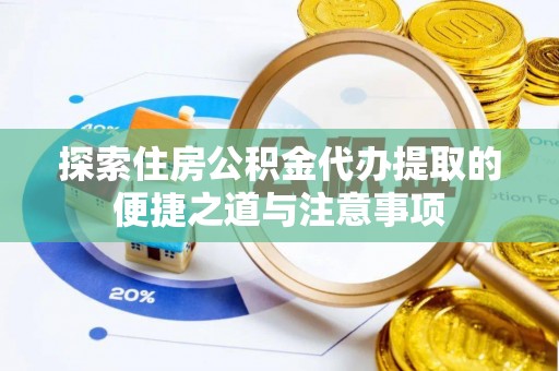 襄汾探索住房公积金代办提取的便捷之道与注意事项