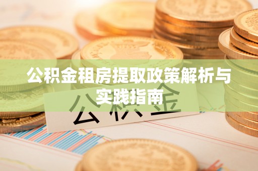 襄汾公积金租房提取政策解析与实践指南