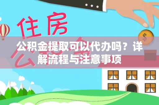 襄汾公积金提取可以代办吗？详解流程与注意事项