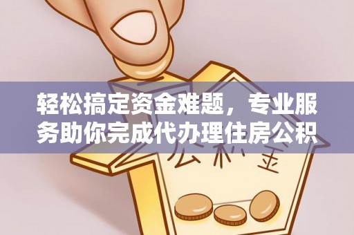 襄汾轻松搞定资金难题，专业服务助你完成代办理住房公积金提取