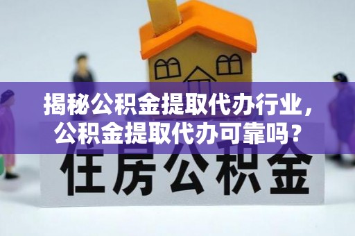 襄汾揭秘公积金提取代办行业，公积金提取代办可靠吗？