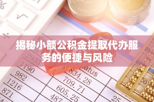 襄汾揭秘小额公积金提取代办服务的便捷与风险