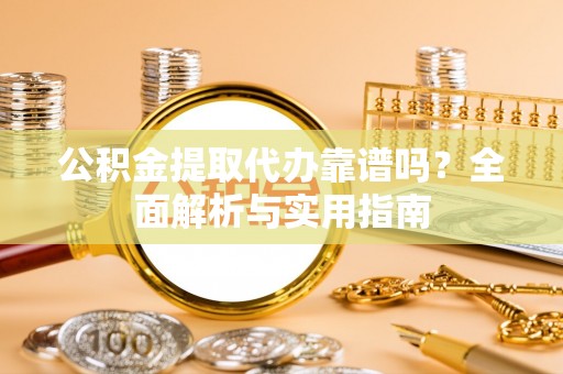 襄汾公积金提取代办靠谱吗？全面解析与实用指南