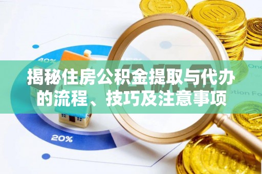 襄汾揭秘住房公积金提取与代办的流程、技巧及注意事项