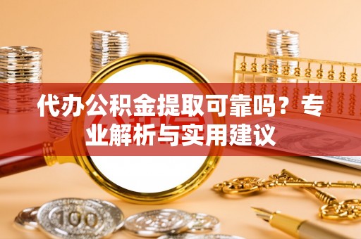 襄汾代办公积金提取可靠吗？专业解析与实用建议