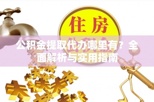 襄汾公积金提取代办哪里有？全面解析与实用指南