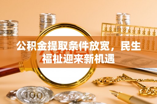 襄汾公积金提取条件放宽，民生福祉迎来新机遇