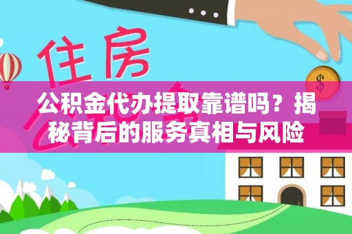 襄汾公积金代办提取靠谱吗？揭秘背后的服务真相与风险