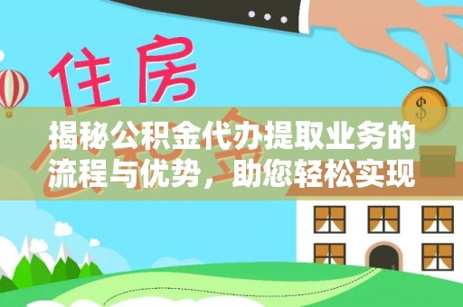 襄汾揭秘公积金代办提取业务的流程与优势，助您轻松实现资金利用最大化