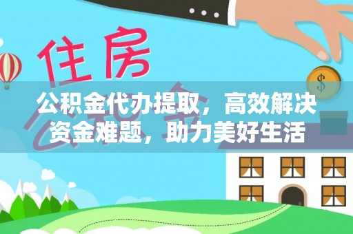 襄汾公积金代办提取，高效解决资金难题，助力美好生活
