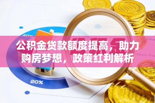 襄汾公积金贷款额度提高，助力购房梦想，政策红利解析