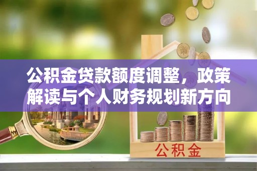 襄汾公积金贷款额度调整，政策解读与个人财务规划新方向