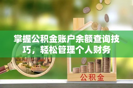 襄汾掌握公积金账户余额查询技巧，轻松管理个人财务
