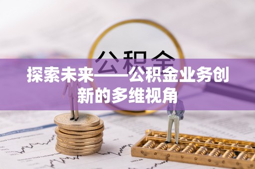 襄汾探索未来——公积金业务创新的多维视角