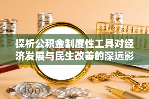 襄汾探析公积金制度性工具对经济发展与民生改善的深远影响