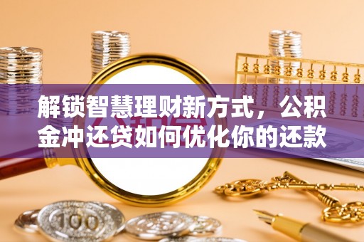 襄汾解锁智慧理财新方式，公积金冲还贷如何优化你的还款计划