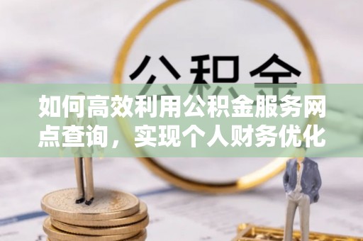 襄汾如何高效利用公积金服务网点查询，实现个人财务优化