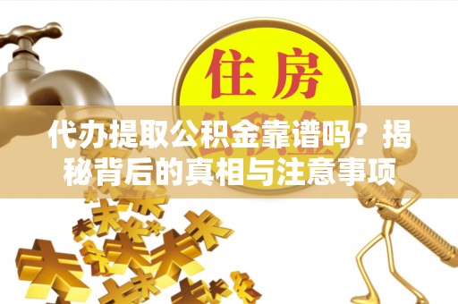 襄汾代办提取公积金靠谱吗？揭秘背后的真相与注意事项