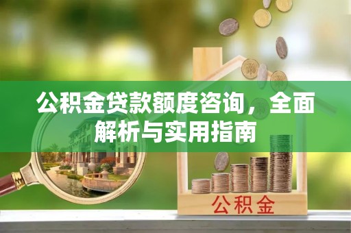 襄汾公积金贷款额度咨询，全面解析与实用指南