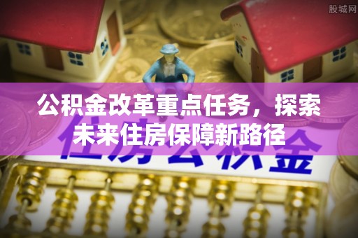 襄汾公积金改革重点任务，探索未来住房保障新路径