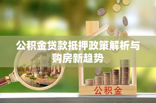 襄汾公积金贷款抵押政策解析与购房新趋势