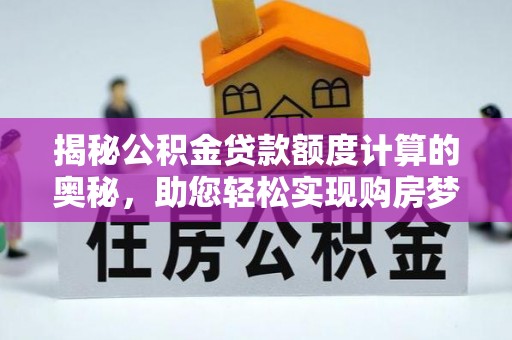 襄汾揭秘公积金贷款额度计算的奥秘，助您轻松实现购房梦想
