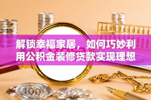 襄汾解锁幸福家居，如何巧妙利用公积金装修贷款实现理想空间