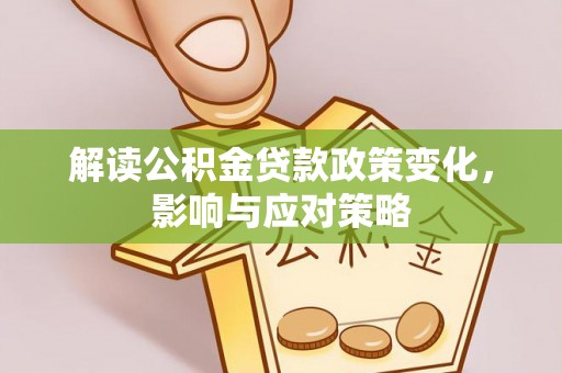 襄汾解读公积金贷款政策变化，影响与应对策略