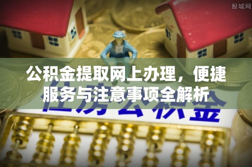 襄汾公积金提取网上办理，便捷服务与注意事项全解析