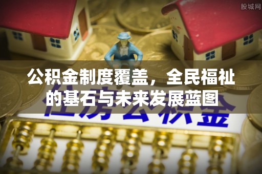 襄汾公积金制度覆盖，全民福祉的基石与未来发展蓝图