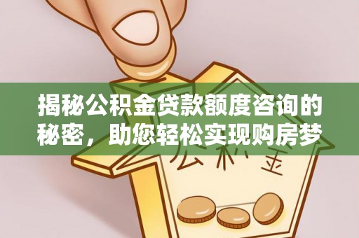 襄汾揭秘公积金贷款额度咨询的秘密，助您轻松实现购房梦想