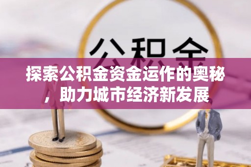 襄汾探索公积金资金运作的奥秘，助力城市经济新发展