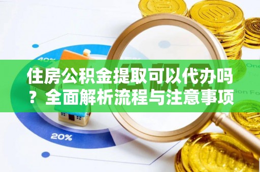 襄汾住房公积金提取可以代办吗？全面解析流程与注意事项