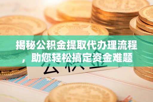 襄汾揭秘公积金提取代办理流程，助您轻松搞定资金难题