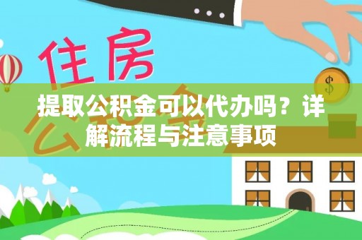 襄汾提取公积金可以代办吗？详解流程与注意事项