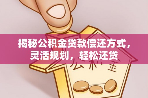 襄汾揭秘公积金贷款偿还方式，灵活规划，轻松还贷