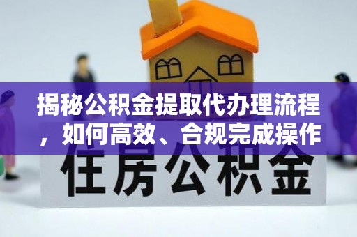 襄汾揭秘公积金提取代办理流程，如何高效、合规完成操作