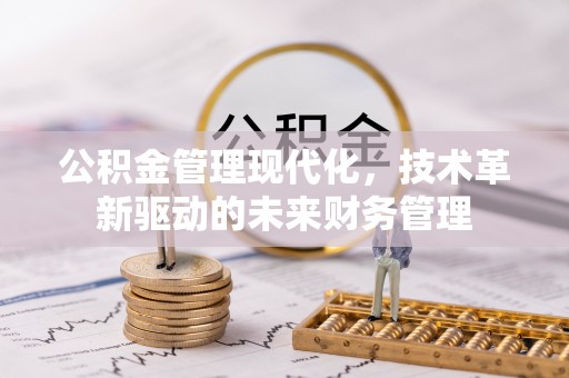 襄汾公积金管理现代化，技术革新驱动的未来财务管理