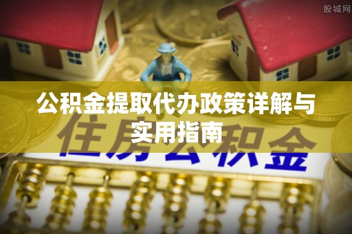 襄汾公积金提取代办政策详解与实用指南