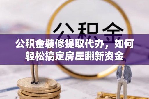襄汾公积金装修提取代办，如何轻松搞定房屋翻新资金