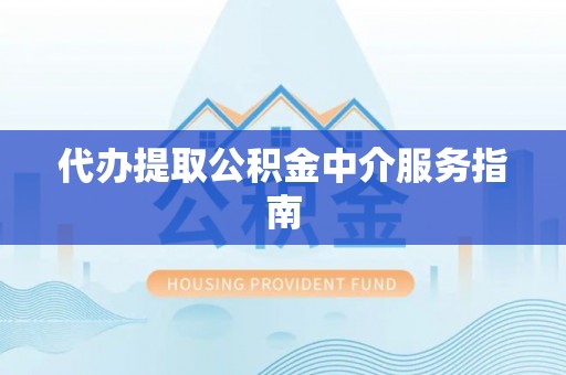 襄汾代办提取公积金中介服务指南