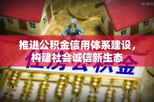 襄汾推进公积金信用体系建设，构建社会诚信新生态