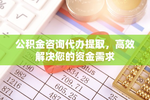 襄汾公积金咨询代办提取，高效解决您的资金需求