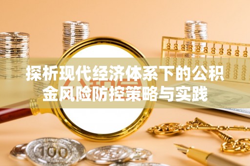 襄汾探析现代经济体系下的公积金风险防控策略与实践