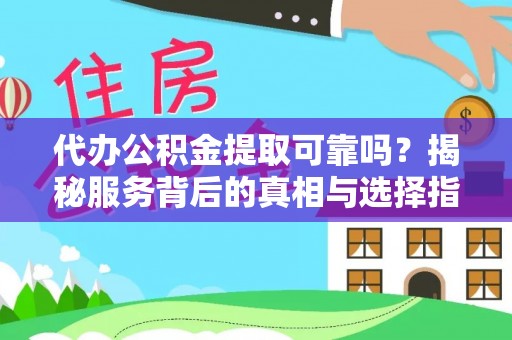 襄汾代办公积金提取可靠吗？揭秘服务背后的真相与选择指南