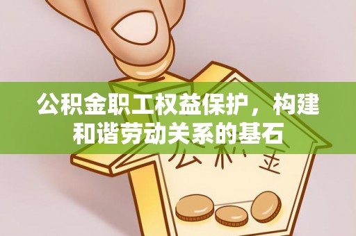 襄汾公积金职工权益保护，构建和谐劳动关系的基石