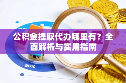 襄汾公积金提取代办哪里有？全面解析与实用指南