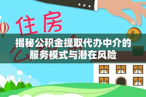 襄汾揭秘公积金提取代办中介的服务模式与潜在风险